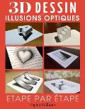 Dessin 3d et illusions optiques: Comment dessiner des illusions d'optique et de l'art 3D ?tape par ?tape Guide pour enfants, adolescents et ?tudiants