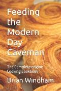 Feeding the Modern Day Caveman: The Complete engine Cooking Cookbook