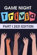 Game Night Trivia Part I 2021 Edition: 000 Trivia Questions To Stump Your Friends