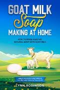 Goat Milk Soap Making at Home: How to Make Healthy, Natural Soap with Goat Milk - Unique Recipes for Cold Process and Melt and Pour Goat Milk Soaps