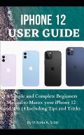 iPhone 12 User Guide: A Simple and Complete Beginners Manual to Master Your iPhone 12 and iOS 14 Including Tips and Tricks