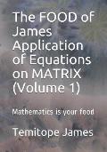 The FOOD of James Application of Equations on MATRIX (Volume 1): Mathematics is your food