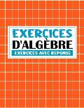 exercices d'algebre ( exercices avec reponse ): Exercices avec diff?rents niveaux faciles et difficiles livre de math?matiques avec 800 exercices d'al