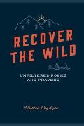 Recover the Wild: Unfiltered Poems and Prayers