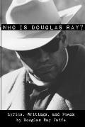 Who Is Douglas Ray?: Lyrics, Writings, and Poems