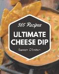 365 Ultimate Cheese Dip Recipes: A Cheese Dip Cookbook You Won't be Able to Put Down