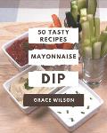 50 Tasty Mayonnaise Dip Recipes: A Mayonnaise Dip Cookbook for Your Gathering