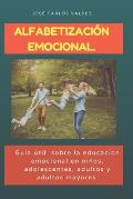 Alfabetizaci?n Emocional: Gu?a ?til sobre la educaci?n emocional en ni?os, adolescentes, adultos y adultos mayores.