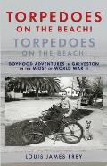 Torpedoes On The Beach! Torpedoes On The Beach!: Boyhood Adventures in Galveston in the Midst of World War II