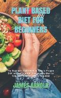 Plant Based Diet for Beginners: The Beginner's Guild Book on How to Prepare Delicious and Consume Your Healthy Meal to Help Lose Weight and Live Your