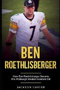 Ben Roethlisberger: How Ben Roethlisberger Became the Pittsburgh Steelers Greatest QB