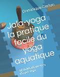 Jala-yoga la pratique facile du yoga aquatique: 60 fiches d'exercices d'aqua-yoga