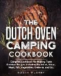 The Dutch Oven Camping Cookbook: Campfire Cookbook for Making Tasty Outdoor Recipes Including Breakfast, Soups, Meat, Fish, Vegetables, Desserts, and