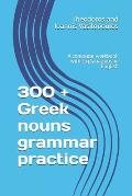 300 + Greek nouns grammar practice: A complete workbook with explanations in English