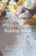 The Small German Christmas Baking Book: Successful and easy preparation. For beginners and professionals. The best recipes designed for every taste.