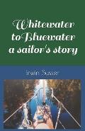 Whitewater to Bluewater a sailor's story