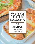 50 Italian Sausage Lasagna Recipes: Everything You Need in One Italian Sausage Lasagna Cookbook!