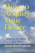 How to Acquire Your Desire: Attaining the Desires of Your Heart