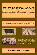 WHAT TO KNOW ABOUT - Concentrated Animal Feeding Operations: A Consumers Guide to Meat Consumption