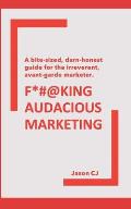 F*#@king Audacious Marketing: A bite-sized, darn-honest guide for the irreverent, avant-garde marketer.