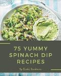 75 Yummy Spinach Dip Recipes: Start a New Cooking Chapter with Yummy Spinach Dip Cookbook!