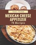 75 Mexican Cheese Appetizer Recipes: A Mexican Cheese Appetizer Cookbook for All Generation