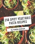 250 Spicy Vegetable Pasta Recipes: Spicy Vegetable Pasta Cookbook - The Magic to Create Incredible Flavor!