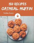 150 Oatmeal Muffin Recipes: Start a New Cooking Chapter with Oatmeal Muffin Cookbook!