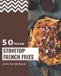 50 Stovetop French Fries Recipes: The Highest Rated Stovetop French Fries Cookbook You Should Read