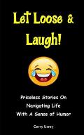 Let Loose & Laugh: Priceless Stories On Navigating Life With A Sense Of Humor