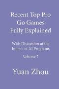 Recent Top Pro Go Games Fully Explained, Volume Two: with Discussion of the Impact to AI Programs
