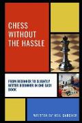 Chess Without the Hassle: From Beginner to Slightly Better Beginner in One Easy Book!
