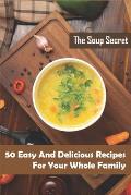 The Soup Secret_ 50 Easy And Delicious Recipes For Your Whole Family: Healthy Soup Cookbook