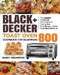 BLACK+DECKER Toast Oven Cookbook for Beginners 800: The Complete Toast Oven Cook Book with Step-by-Step Tasty Recipes to Bake, Toast, Broil and Warm