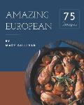 75 Amazing European Recipes: European Cookbook - The Magic to Create Incredible Flavor!