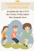 Soccer Book For Young Player Everything Kids Ages 8 To 12 Need To Know To Play Smarter, More Enjoyable Soccer: Soccer Activity Books For Kids
