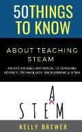 50 Things to Know About Teaching Steam: An Art Infused Approach To Teaching Science, Technology, Engineering & More