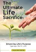 The Ultimate Life Sacrifice: Driven by life's purpose: (I Gave Up A Life For A Life)