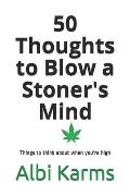 50 Thoughts to Blow a Stoner's Mind: Things to think about when you're high