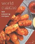 365 Amazing World Cuisine Recipes: Greatest World Cuisine Cookbook of All Time