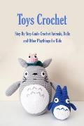 Toys Crochet: Step By Step Guide Crochet Animals, Dolls, and Other Playthings for Kids: Amigurumi Crochet Cute Critters