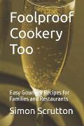 Foolproof Cookery Too: Easy Gourmet Recipes for Families and Restaurants