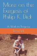 More on the Exegesis of Philip K. Dick: A Work in Progress