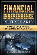 Financial Independence Retire Early: Change Your Future One Simple Step at a Time