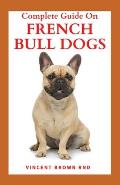 Complete Guide on French Bulldogs: The Essential Guide To Buying, Grooming, Socializing And Taking Care Of Them
