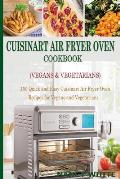 Cuisinart Air Fryer Oven Cookbook (Vegans & Vegetarians): 150 Quick & Easy Cuisinart Air Fryer Oven Recipes for Vegans and Vegetarian