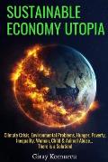 Sustainable Economy Utopia: Climate Crisis, Environmental Problems, Hunger, Poverty, Inequality, Woman, Child & Animal Abuse... There is a Solutio