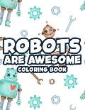 Robots Are Awesome Coloring Book: Cool And Awesome Robot Illustrations To Color, Coloring And Activity Sheets For Kids
