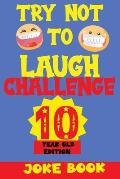 Try Not to Laugh Challenge 10 Year Old Edition: A Fun and Interactive Joke Book Game For kids - Silly, Puns and More For Boys and Girls.