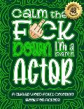 Calm The F*ck Down I'm an actor: Swear Word Coloring Book For Adults: Humorous job Cusses, Snarky Comments, Motivating Quotes & Relatable actor Reflec